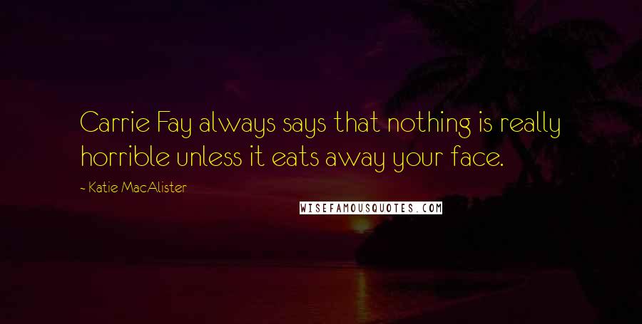 Katie MacAlister Quotes: Carrie Fay always says that nothing is really horrible unless it eats away your face.