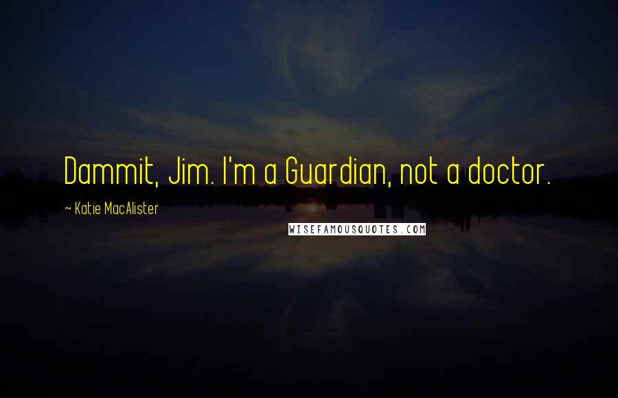 Katie MacAlister Quotes: Dammit, Jim. I'm a Guardian, not a doctor.