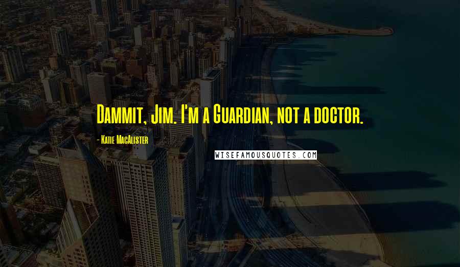 Katie MacAlister Quotes: Dammit, Jim. I'm a Guardian, not a doctor.