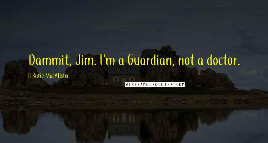 Katie MacAlister Quotes: Dammit, Jim. I'm a Guardian, not a doctor.