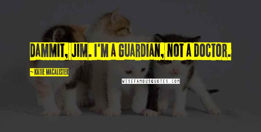 Katie MacAlister Quotes: Dammit, Jim. I'm a Guardian, not a doctor.