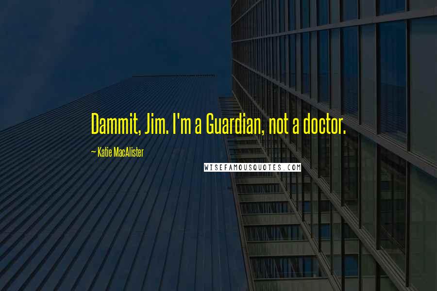 Katie MacAlister Quotes: Dammit, Jim. I'm a Guardian, not a doctor.