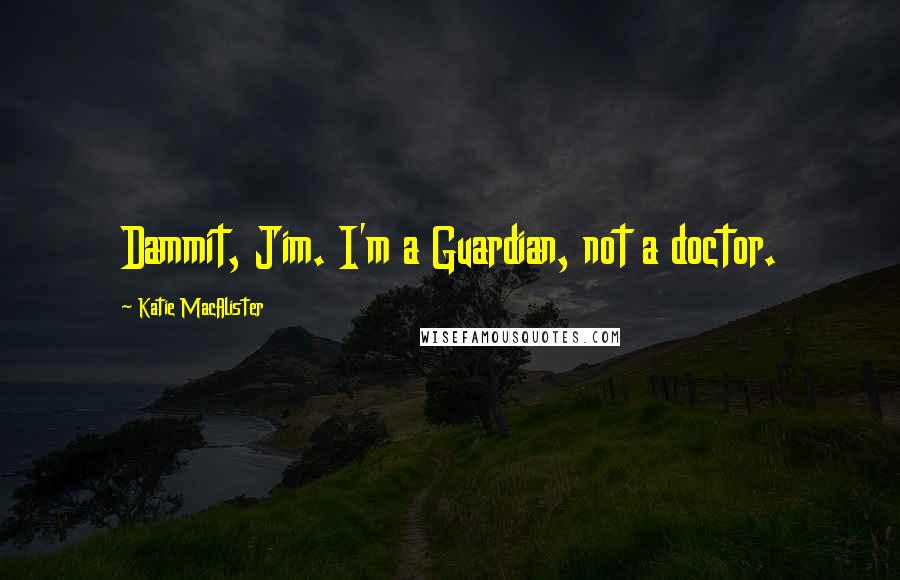 Katie MacAlister Quotes: Dammit, Jim. I'm a Guardian, not a doctor.