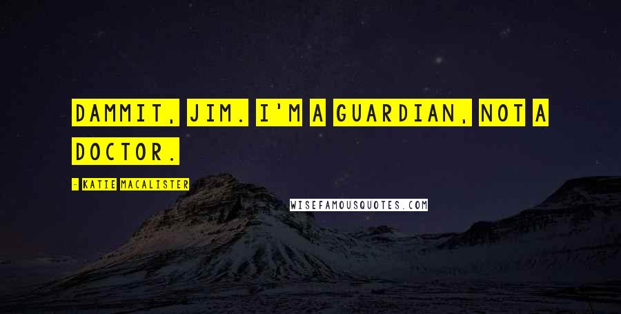Katie MacAlister Quotes: Dammit, Jim. I'm a Guardian, not a doctor.