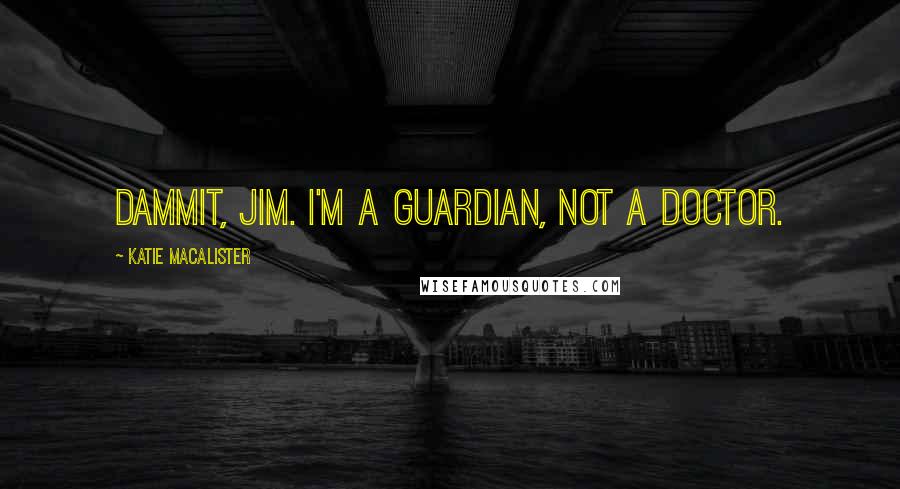 Katie MacAlister Quotes: Dammit, Jim. I'm a Guardian, not a doctor.