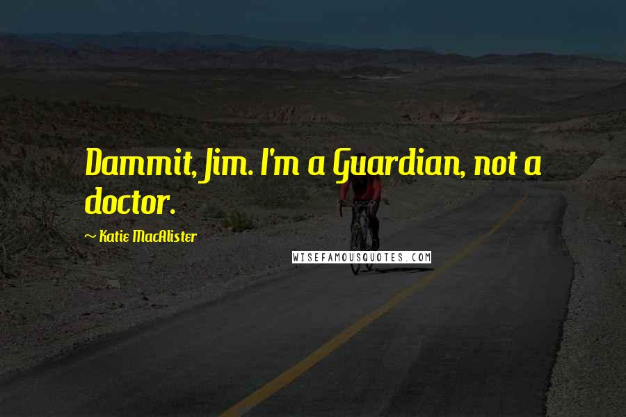 Katie MacAlister Quotes: Dammit, Jim. I'm a Guardian, not a doctor.