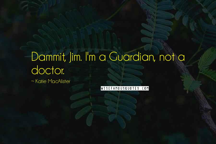 Katie MacAlister Quotes: Dammit, Jim. I'm a Guardian, not a doctor.