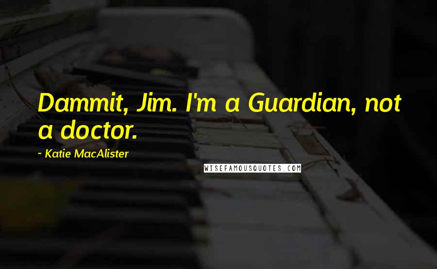 Katie MacAlister Quotes: Dammit, Jim. I'm a Guardian, not a doctor.