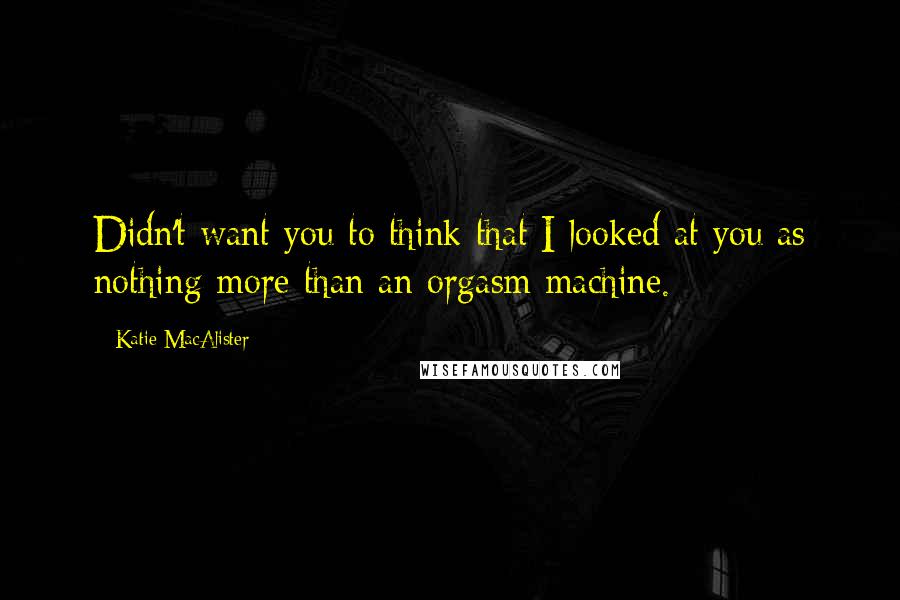 Katie MacAlister Quotes: Didn't want you to think that I looked at you as nothing more than an orgasm machine.