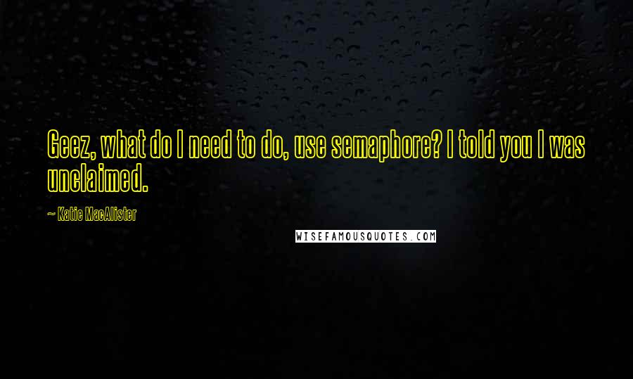 Katie MacAlister Quotes: Geez, what do I need to do, use semaphore? I told you I was unclaimed.