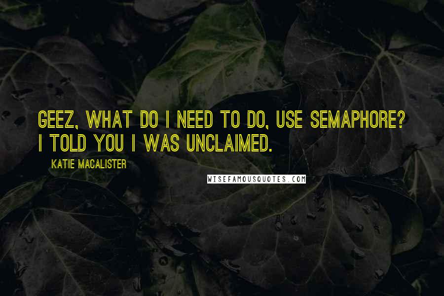 Katie MacAlister Quotes: Geez, what do I need to do, use semaphore? I told you I was unclaimed.