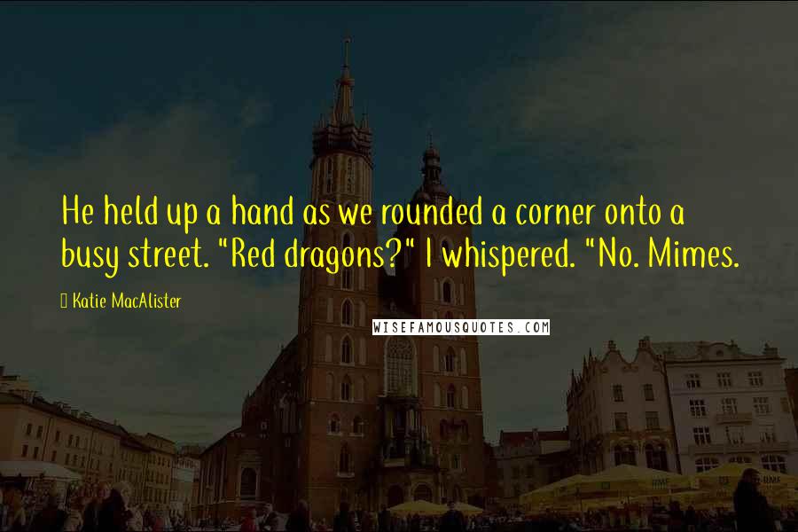 Katie MacAlister Quotes: He held up a hand as we rounded a corner onto a busy street. "Red dragons?" I whispered. "No. Mimes.