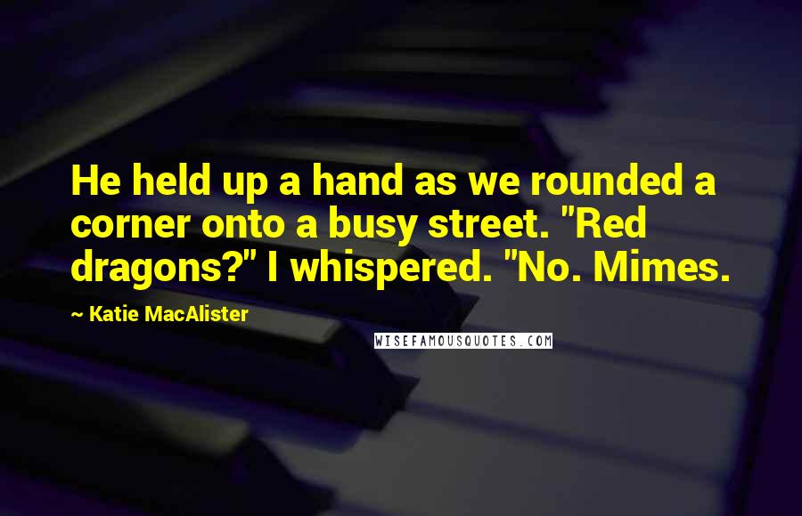 Katie MacAlister Quotes: He held up a hand as we rounded a corner onto a busy street. "Red dragons?" I whispered. "No. Mimes.