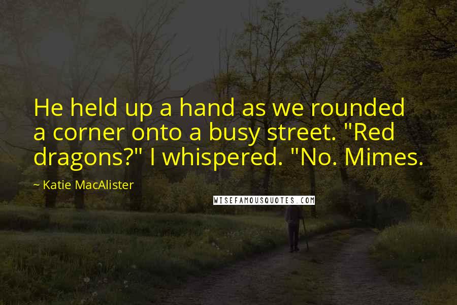Katie MacAlister Quotes: He held up a hand as we rounded a corner onto a busy street. "Red dragons?" I whispered. "No. Mimes.