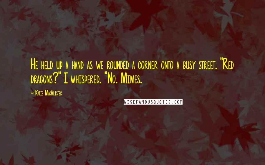 Katie MacAlister Quotes: He held up a hand as we rounded a corner onto a busy street. "Red dragons?" I whispered. "No. Mimes.
