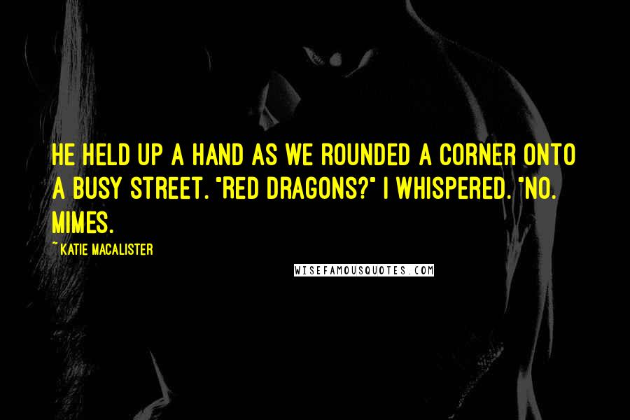 Katie MacAlister Quotes: He held up a hand as we rounded a corner onto a busy street. "Red dragons?" I whispered. "No. Mimes.