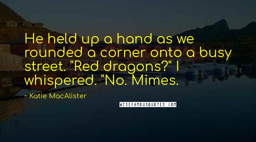 Katie MacAlister Quotes: He held up a hand as we rounded a corner onto a busy street. "Red dragons?" I whispered. "No. Mimes.