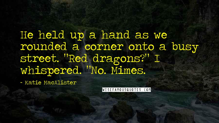 Katie MacAlister Quotes: He held up a hand as we rounded a corner onto a busy street. "Red dragons?" I whispered. "No. Mimes.
