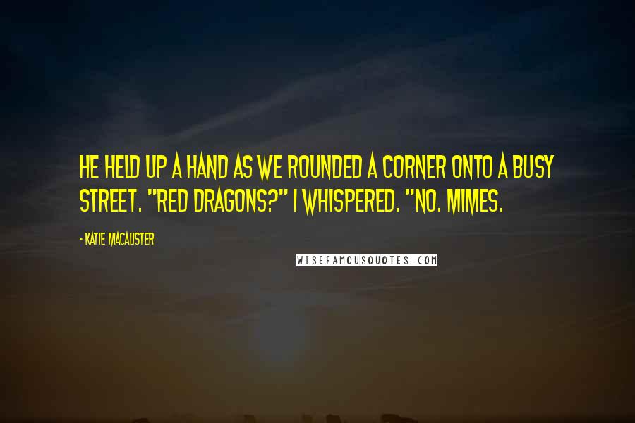 Katie MacAlister Quotes: He held up a hand as we rounded a corner onto a busy street. "Red dragons?" I whispered. "No. Mimes.