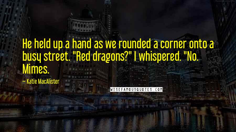 Katie MacAlister Quotes: He held up a hand as we rounded a corner onto a busy street. "Red dragons?" I whispered. "No. Mimes.