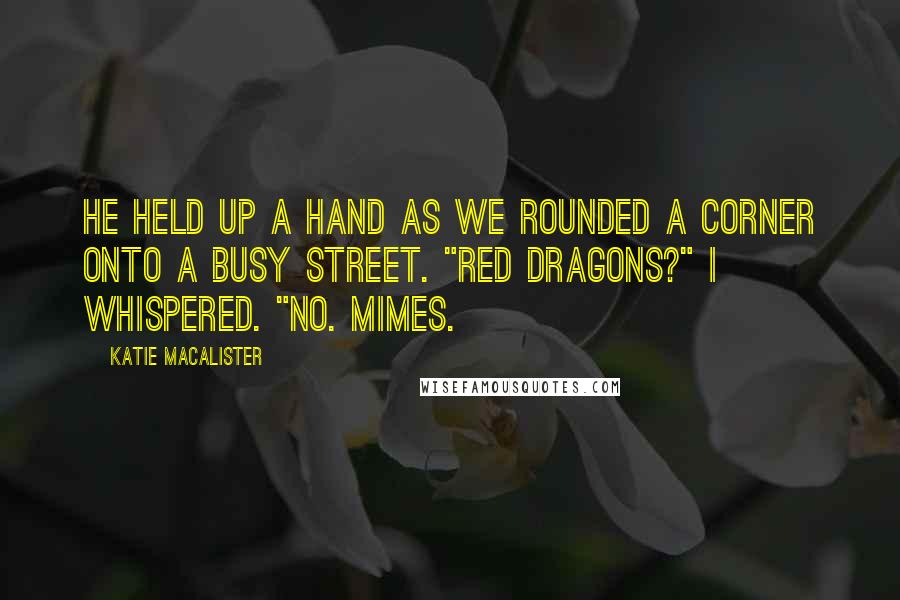 Katie MacAlister Quotes: He held up a hand as we rounded a corner onto a busy street. "Red dragons?" I whispered. "No. Mimes.