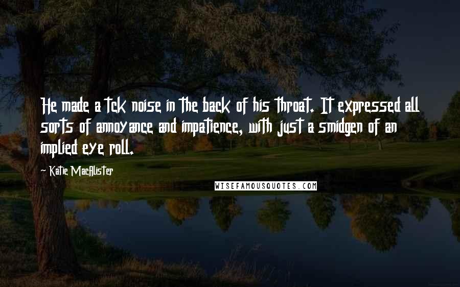 Katie MacAlister Quotes: He made a tck noise in the back of his throat. It expressed all sorts of annoyance and impatience, with just a smidgen of an implied eye roll.