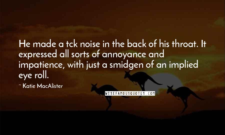 Katie MacAlister Quotes: He made a tck noise in the back of his throat. It expressed all sorts of annoyance and impatience, with just a smidgen of an implied eye roll.