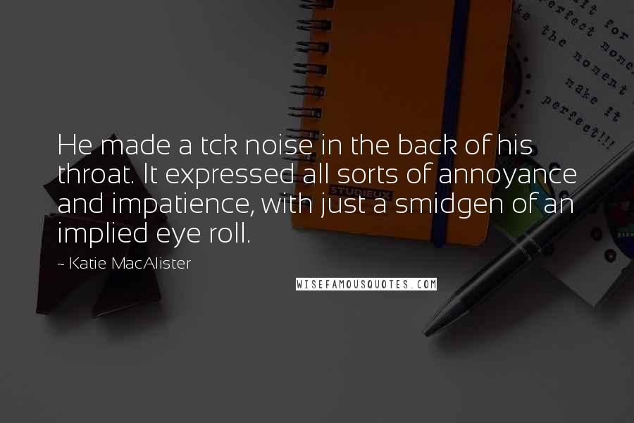 Katie MacAlister Quotes: He made a tck noise in the back of his throat. It expressed all sorts of annoyance and impatience, with just a smidgen of an implied eye roll.