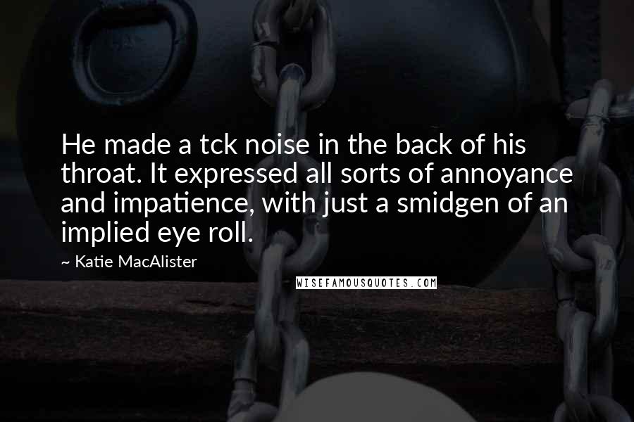 Katie MacAlister Quotes: He made a tck noise in the back of his throat. It expressed all sorts of annoyance and impatience, with just a smidgen of an implied eye roll.