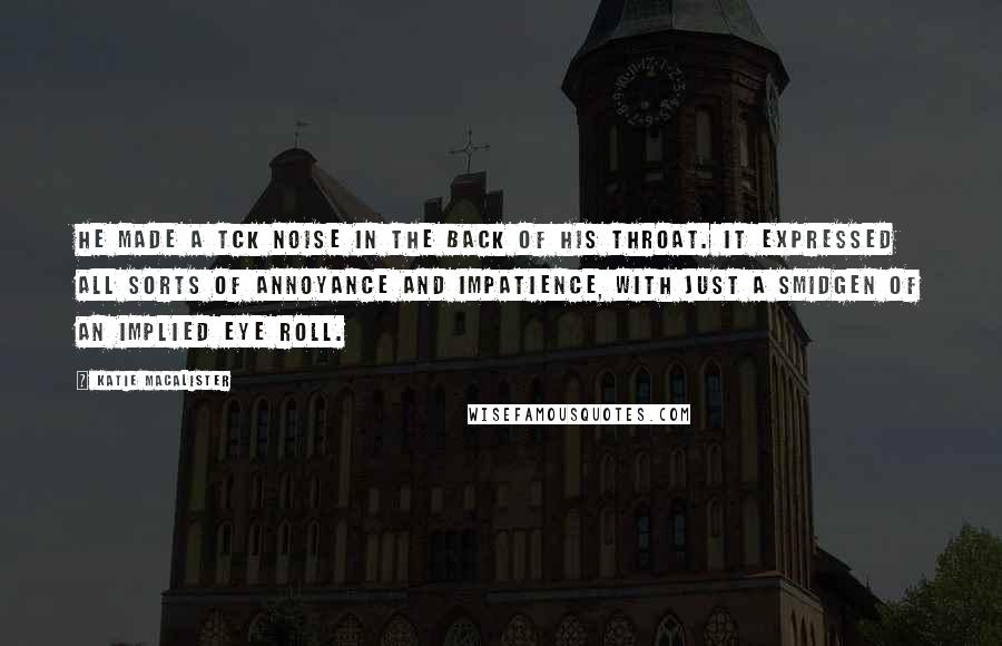 Katie MacAlister Quotes: He made a tck noise in the back of his throat. It expressed all sorts of annoyance and impatience, with just a smidgen of an implied eye roll.