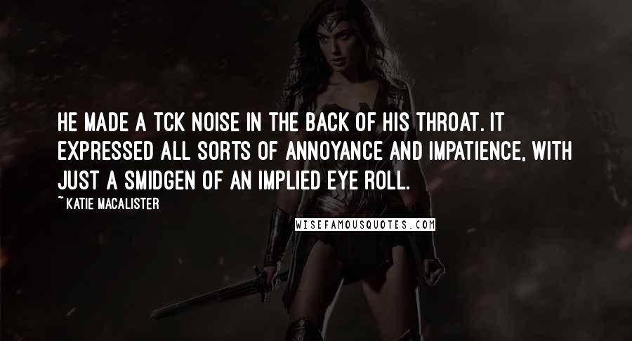 Katie MacAlister Quotes: He made a tck noise in the back of his throat. It expressed all sorts of annoyance and impatience, with just a smidgen of an implied eye roll.