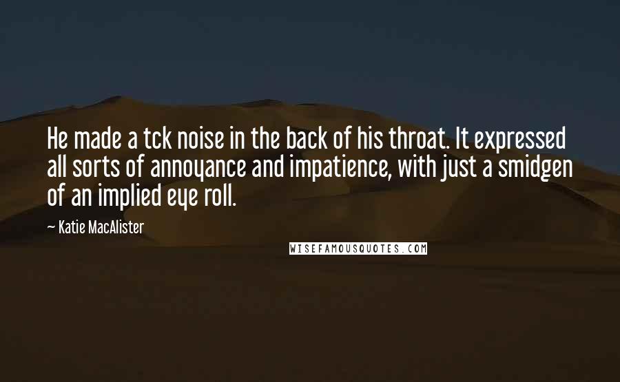 Katie MacAlister Quotes: He made a tck noise in the back of his throat. It expressed all sorts of annoyance and impatience, with just a smidgen of an implied eye roll.