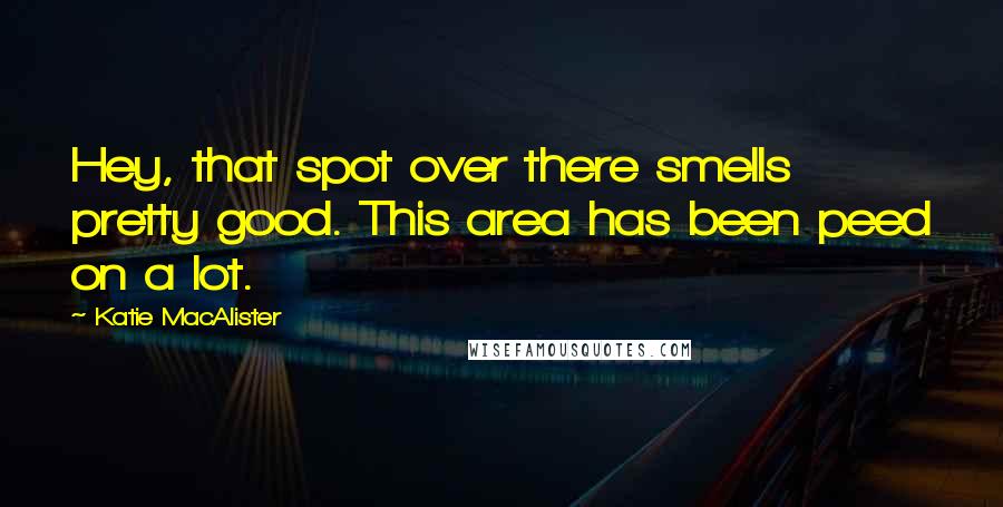 Katie MacAlister Quotes: Hey, that spot over there smells pretty good. This area has been peed on a lot.