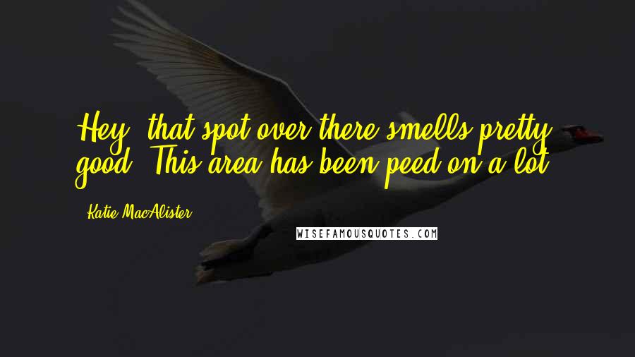 Katie MacAlister Quotes: Hey, that spot over there smells pretty good. This area has been peed on a lot.