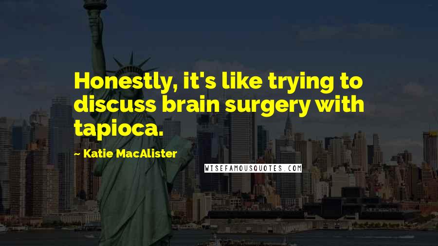 Katie MacAlister Quotes: Honestly, it's like trying to discuss brain surgery with tapioca.