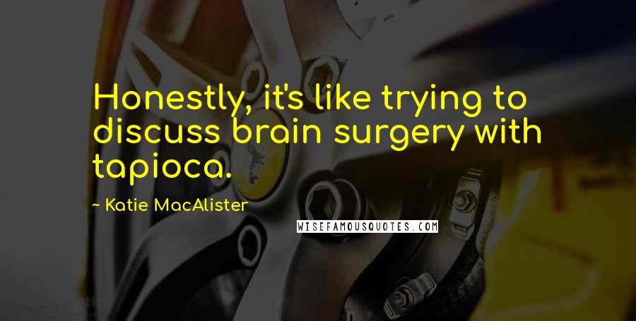 Katie MacAlister Quotes: Honestly, it's like trying to discuss brain surgery with tapioca.