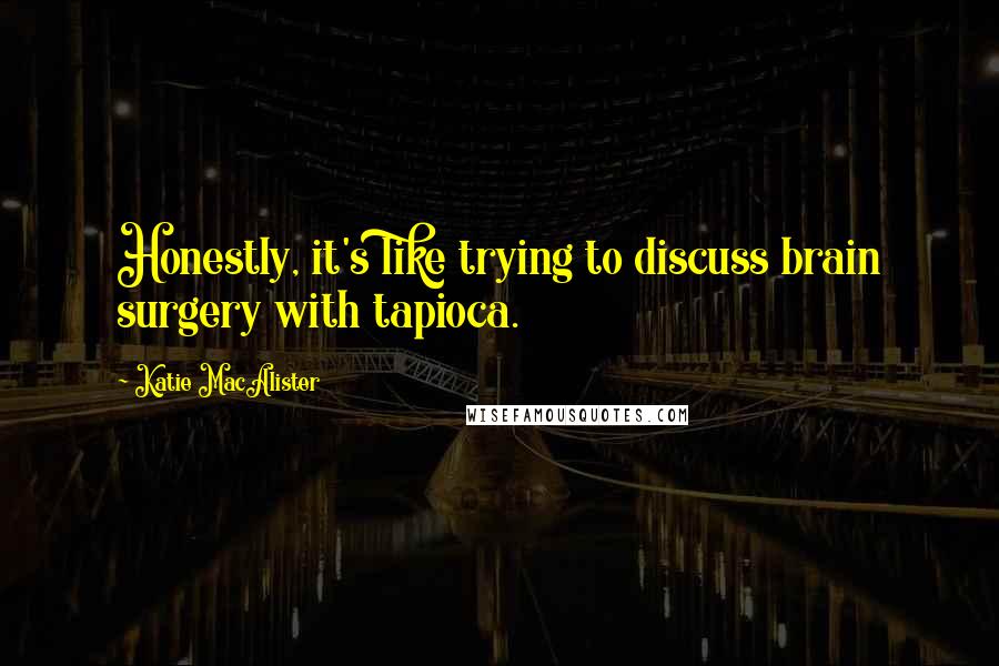 Katie MacAlister Quotes: Honestly, it's like trying to discuss brain surgery with tapioca.