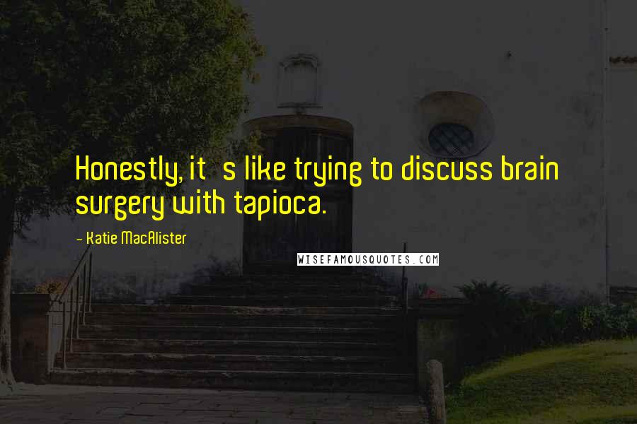Katie MacAlister Quotes: Honestly, it's like trying to discuss brain surgery with tapioca.