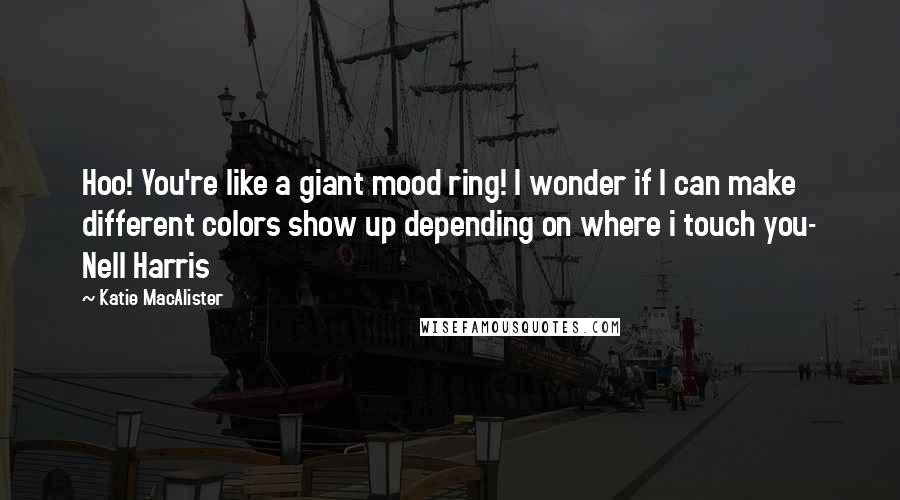 Katie MacAlister Quotes: Hoo! You're like a giant mood ring! I wonder if I can make different colors show up depending on where i touch you- Nell Harris