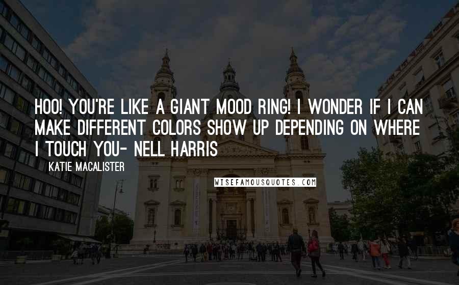 Katie MacAlister Quotes: Hoo! You're like a giant mood ring! I wonder if I can make different colors show up depending on where i touch you- Nell Harris