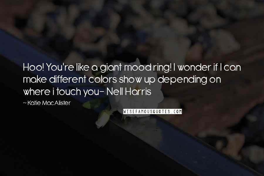 Katie MacAlister Quotes: Hoo! You're like a giant mood ring! I wonder if I can make different colors show up depending on where i touch you- Nell Harris