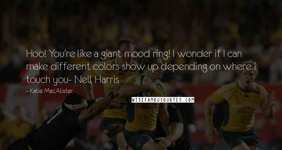 Katie MacAlister Quotes: Hoo! You're like a giant mood ring! I wonder if I can make different colors show up depending on where i touch you- Nell Harris