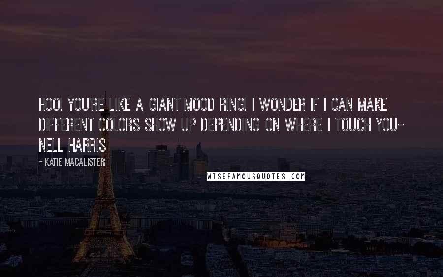 Katie MacAlister Quotes: Hoo! You're like a giant mood ring! I wonder if I can make different colors show up depending on where i touch you- Nell Harris