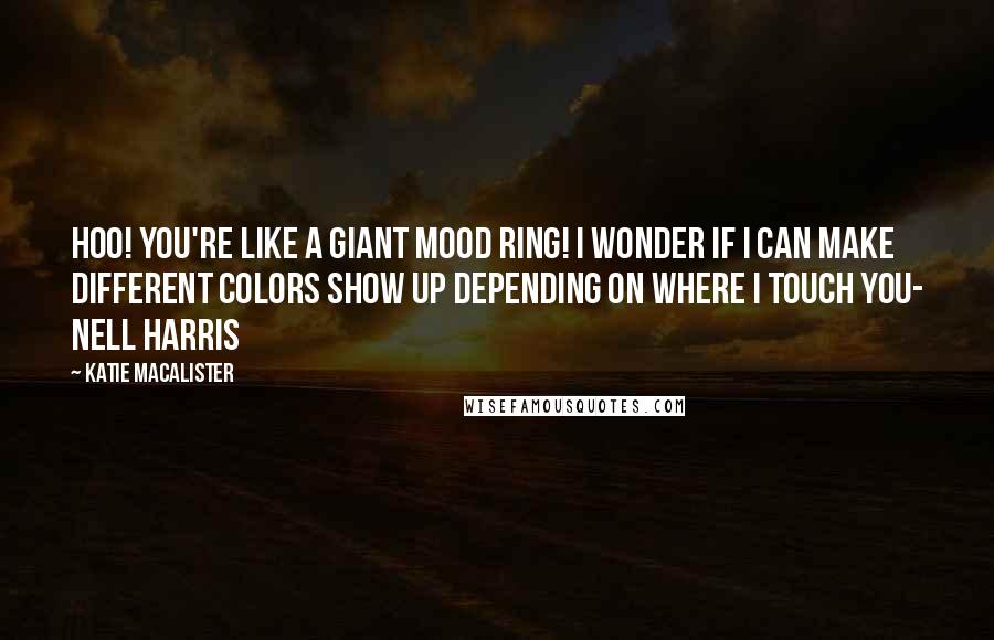 Katie MacAlister Quotes: Hoo! You're like a giant mood ring! I wonder if I can make different colors show up depending on where i touch you- Nell Harris