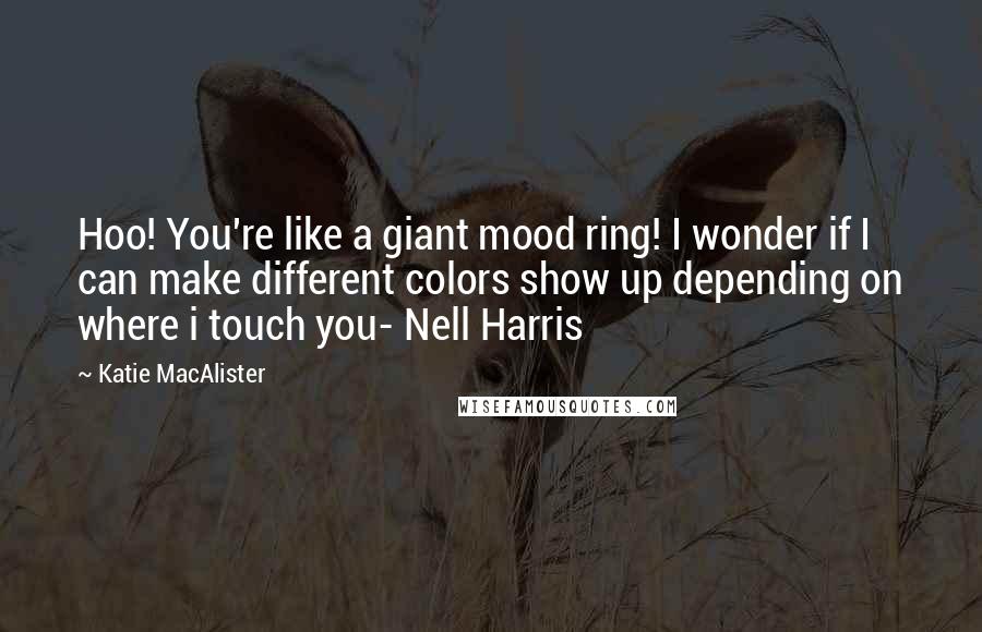 Katie MacAlister Quotes: Hoo! You're like a giant mood ring! I wonder if I can make different colors show up depending on where i touch you- Nell Harris