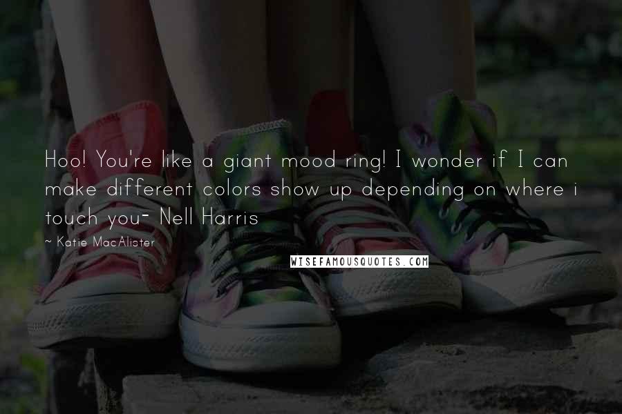 Katie MacAlister Quotes: Hoo! You're like a giant mood ring! I wonder if I can make different colors show up depending on where i touch you- Nell Harris