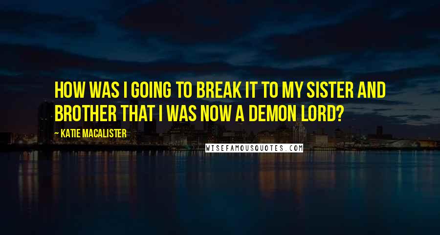 Katie MacAlister Quotes: How was I going to break it to my sister and brother that I was now a demon lord?