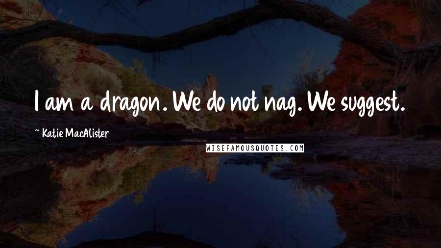 Katie MacAlister Quotes: I am a dragon. We do not nag. We suggest.