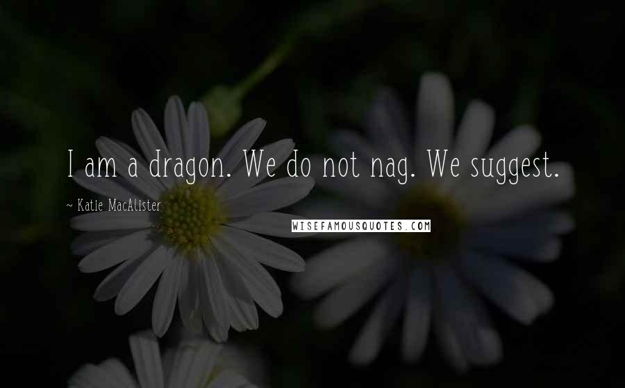 Katie MacAlister Quotes: I am a dragon. We do not nag. We suggest.