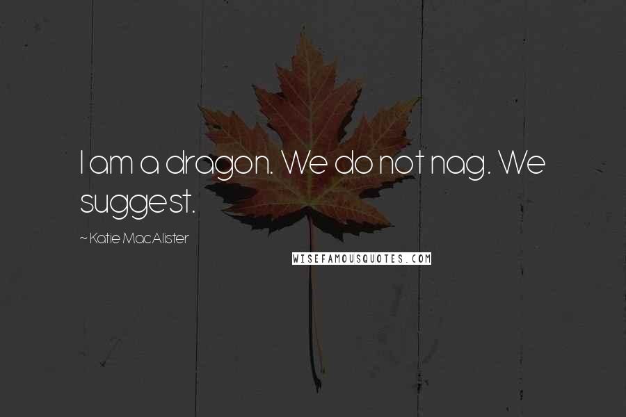 Katie MacAlister Quotes: I am a dragon. We do not nag. We suggest.